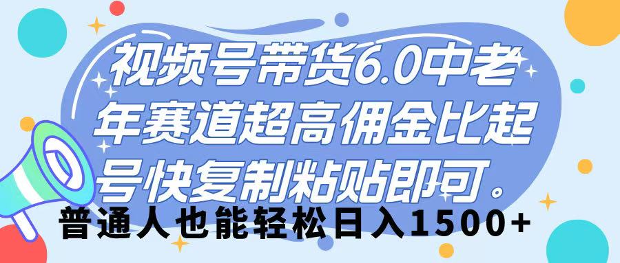 视频号带货 6.0，中老年赛道，超高佣金比，起号快，复制粘贴即可，普通人也能轻松日入 1500➕大成网创吧-网创项目资源站-副业项目-创业项目-搞钱项目大成网创吧