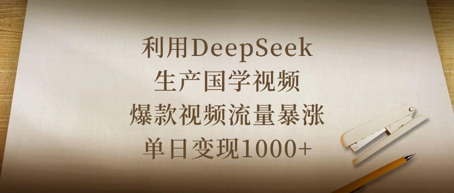 利用DeepSeek生产国学视频，爆款视频流量暴涨，单日变现1000+大成网创吧-网创项目资源站-副业项目-创业项目-搞钱项目大成网创吧