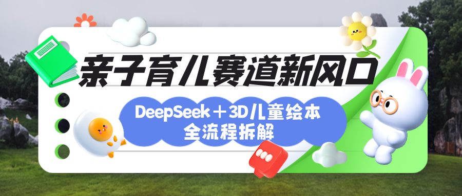 育儿赛道新风口：DeepSeek+3D绘本全流程拆解，月涨粉上万，还能培养亲子创造力大成网创吧-网创项目资源站-副业项目-创业项目-搞钱项目大成网创吧