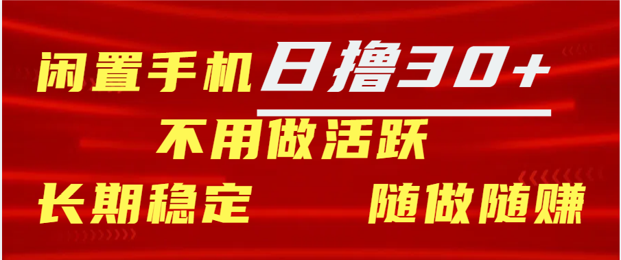 闲置手机日撸30+天 不用做活跃 长期稳定   随做随赚大成网创吧-网创项目资源站-副业项目-创业项目-搞钱项目大成网创吧