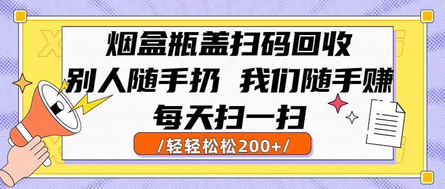烟盒瓶盖扫码回收,别人随手扔 我们随手赚,闷声发大财,每天扫一扫轻轻松松200+大成网创吧-网创项目资源站-副业项目-创业项目-搞钱项目大成网创吧