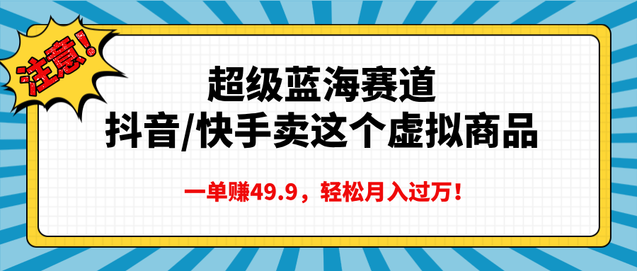 超级蓝海赛道,抖音快手卖这个虚拟商品,一单赚49.9,轻松月入过万大成网创吧-网创项目资源站-副业项目-创业项目-搞钱项目大成网创吧