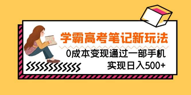 刚需高利润副业，学霸高考笔记新玩法，0成本变现通过一部手机实现日入500+大成网创吧-网创项目资源站-副业项目-创业项目-搞钱项目大成网创吧