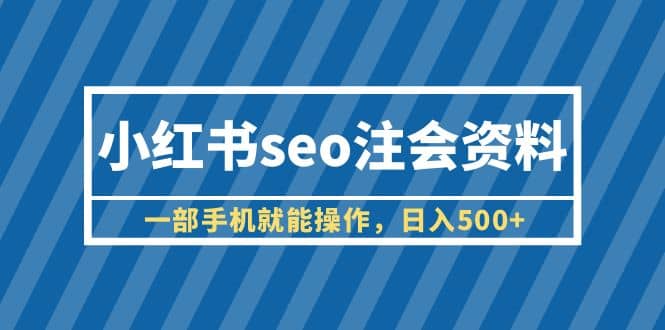 小红书seo注会资料，一部手机就能操作，日入500+（教程+资料）大成网创吧-网创项目资源站-副业项目-创业项目-搞钱项目大成网创吧