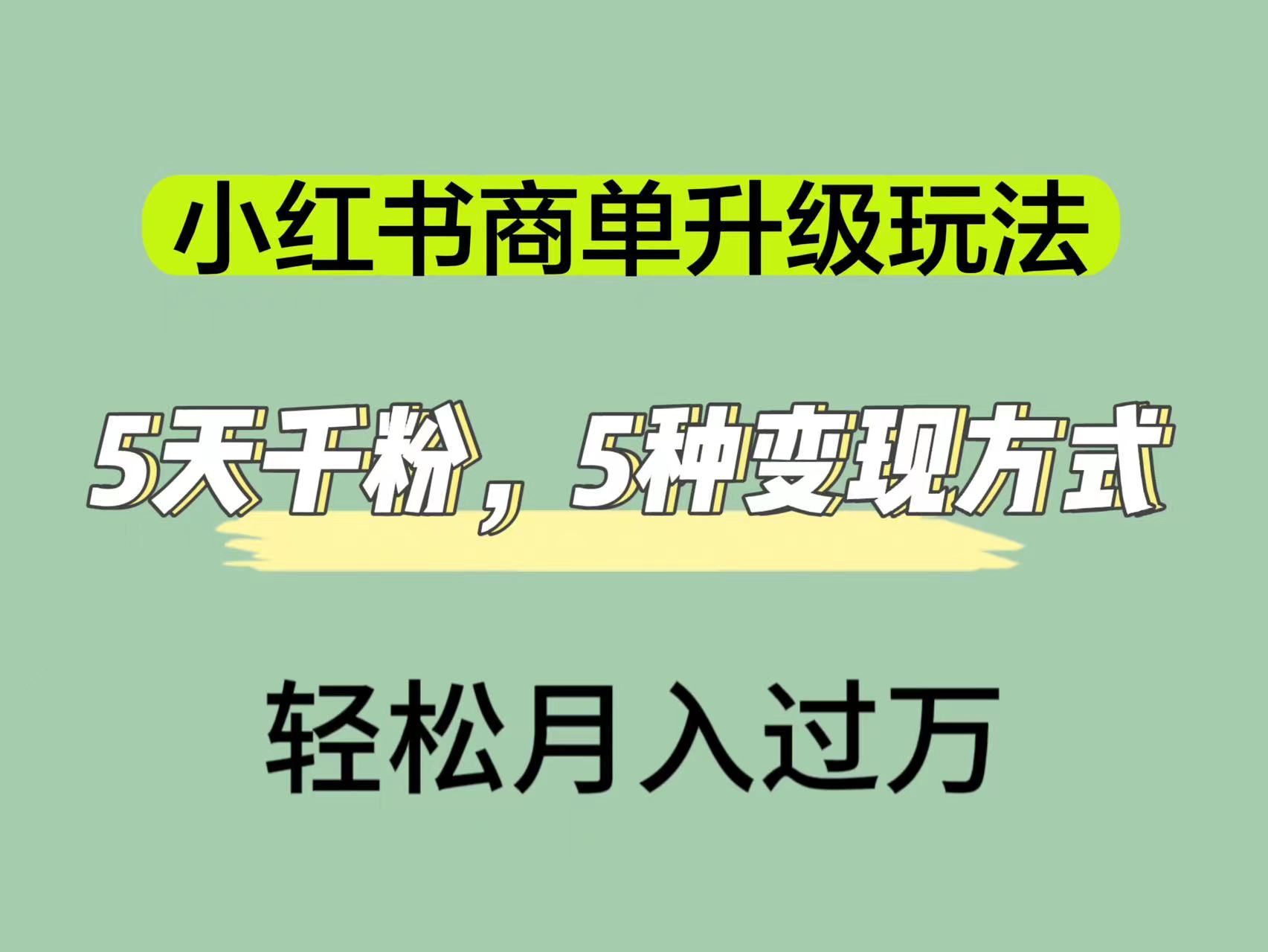 小红书商单升级玩法，5天千粉，5种变现渠道，轻松月入1万+大成网创吧-网创项目资源站-副业项目-创业项目-搞钱项目大成网创吧