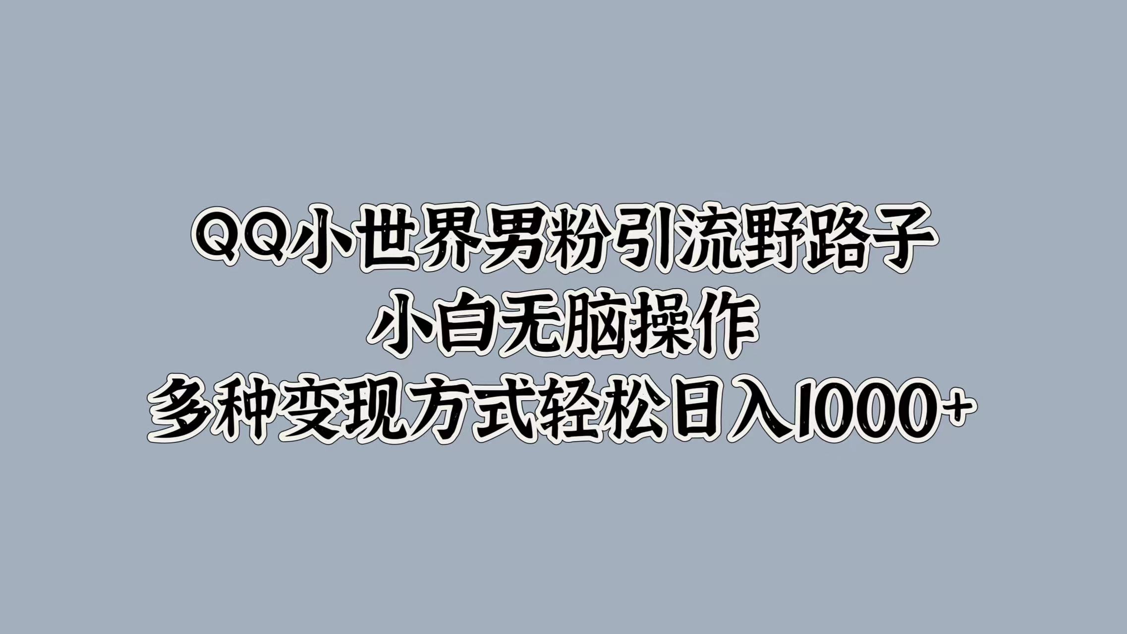 QQ小世界男粉引流野路子，小白无脑操作，多种变现方式轻松日入1000+大成网创吧-网创项目资源站-副业项目-创业项目-搞钱项目大成网创吧