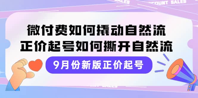9月份新版正价起号，微付费如何撬动自然流，正价起号如何撕开自然流大成网创吧-网创项目资源站-副业项目-创业项目-搞钱项目大成网创吧