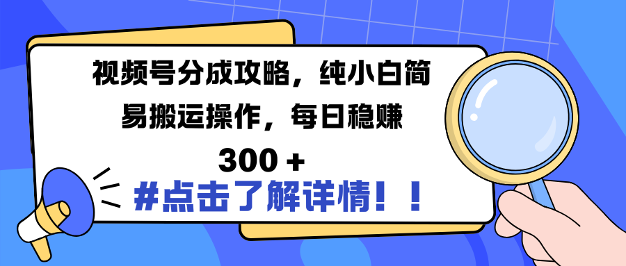 视频号分成攻略，纯小白简易搬运操作，每日稳赚 300 +大成网创吧-网创项目资源站-副业项目-创业项目-搞钱项目大成网创吧