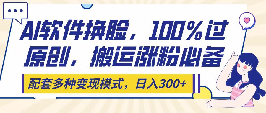 Ai软件换脸，100％过原创，搬运涨粉必备，配套多种变现模式，日入300+大成网创吧-网创项目资源站-副业项目-创业项目-搞钱项目大成网创吧