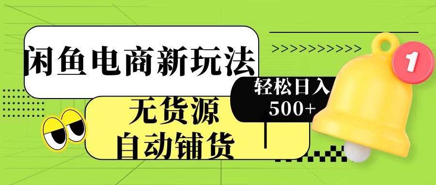 闲鱼电商新玩法！无货源自动铺货，每天两小时轻松日入500+大成网创吧-网创项目资源站-副业项目-创业项目-搞钱项目大成网创吧