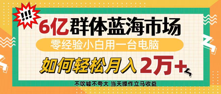 6亿群体蓝海市场，零经验小白用一台电脑，如何轻松月入2万+大成网创吧-网创项目资源站-副业项目-创业项目-搞钱项目大成网创吧