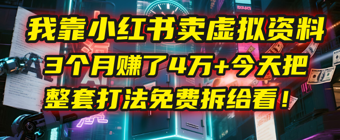 我靠“小红书卖虚拟资料”，3个月赚了4万+，今天把整套打法免费拆给你看！大成网创吧-网创项目资源站-副业项目-创业项目-搞钱项目大成网创吧