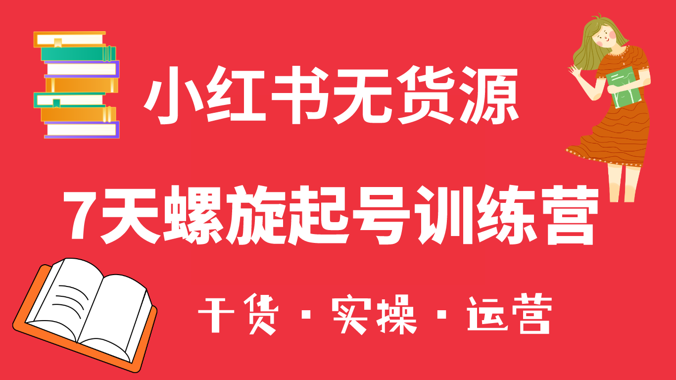 小红书7天螺旋起号训练营，小白也能轻松起店（干货+实操+运营）大成网创吧-网创项目资源站-副业项目-创业项目-搞钱项目大成网创吧