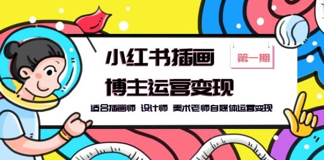 小红书插画博主运营变现-第1期，适合插画师 设计师 美术老师自媒体运营变现大成网创吧-网创项目资源站-副业项目-创业项目-搞钱项目大成网创吧