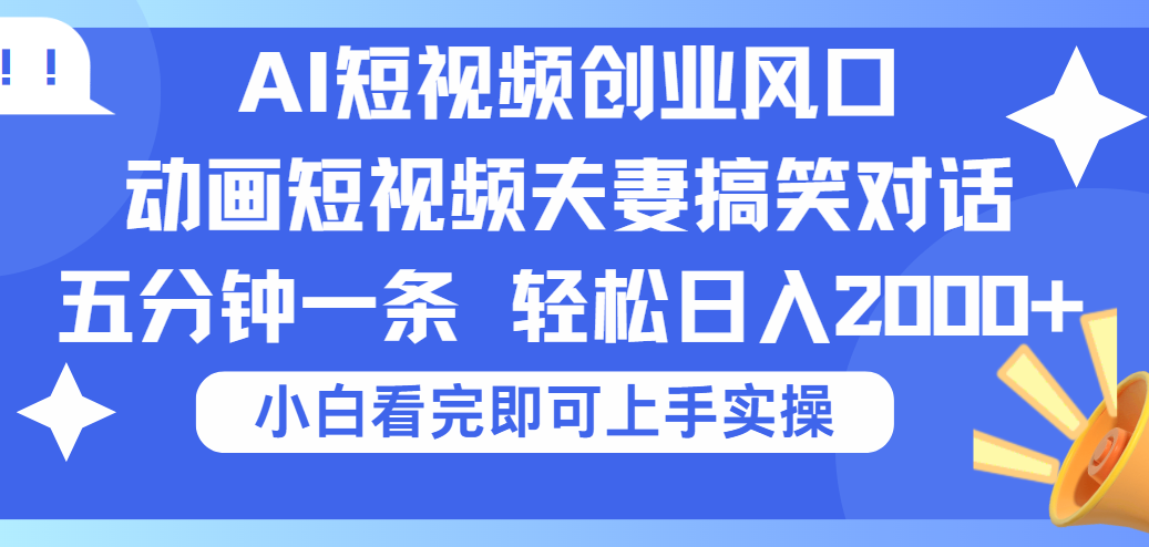 2025Ai短视频创业风口！夫妻搞笑对话，动画短视频五分钟做一条，可矩阵操作，轻松日入 2000+大成网创吧-网创项目资源站-副业项目-创业项目-搞钱项目大成网创吧
