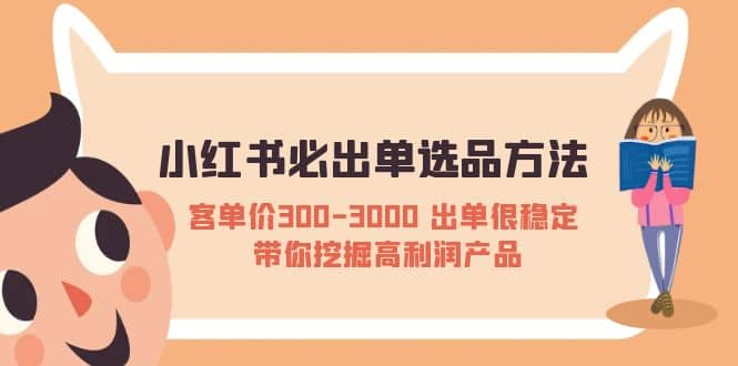 小红书必出单选品方法：客单价300-3000 出单很稳定 带你挖掘高利润产品大成网创吧-网创项目资源站-副业项目-创业项目-搞钱项目大成网创吧