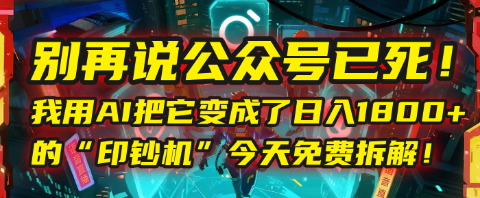 别再说公众号已死！我用AI把它变成了日入1800+的“印钞机”，今天免费拆解！大成网创吧-网创项目资源站-副业项目-创业项目-搞钱项目大成网创吧