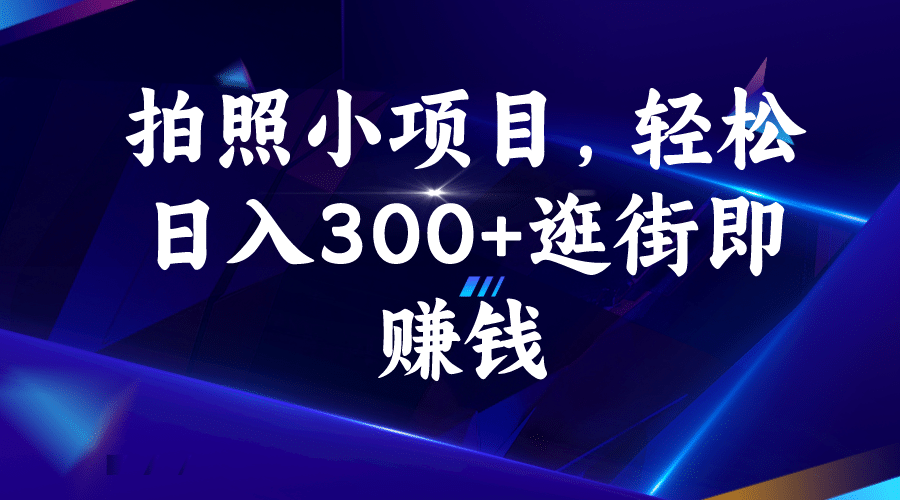 拍照小项目，轻松日入300+逛街即赚钱大成网创吧-网创项目资源站-副业项目-创业项目-搞钱项目大成网创吧