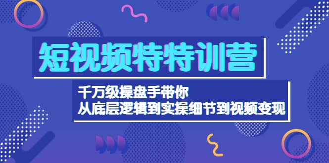 短视频特特训营：千万级操盘手带你从底层逻辑到实操细节到变现-价值2580大成网创吧-网创项目资源站-副业项目-创业项目-搞钱项目大成网创吧