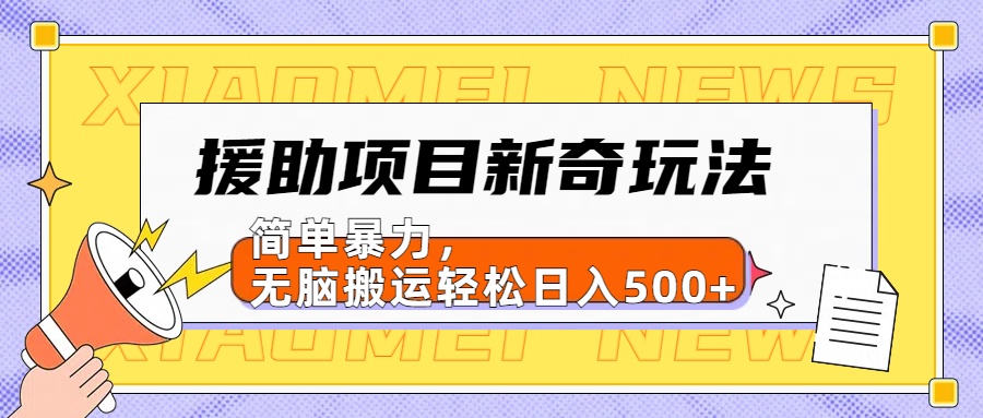 【日入500很简单】援助项目新奇玩法，简单暴力，无脑搬运轻松日入500+大成网创吧-网创项目资源站-副业项目-创业项目-搞钱项目大成网创吧