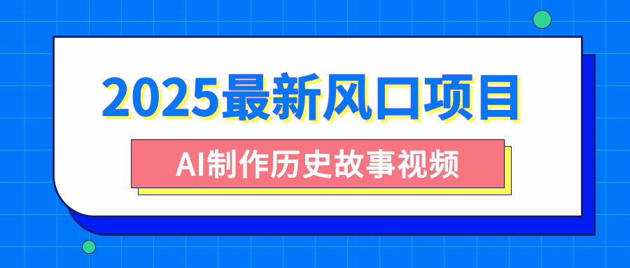 2025最新风口项目，AI制作历史故事视频，零基础也能做爆款，附保姆级教程大成网创吧-网创项目资源站-副业项目-创业项目-搞钱项目大成网创吧