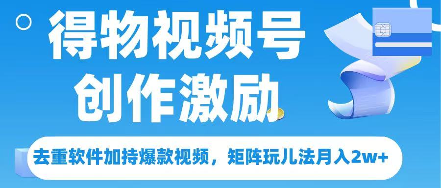得物视频号创作者激励，去重软件加持爆款视频，矩阵玩儿法月入 2w➕大成网创吧-网创项目资源站-副业项目-创业项目-搞钱项目大成网创吧
