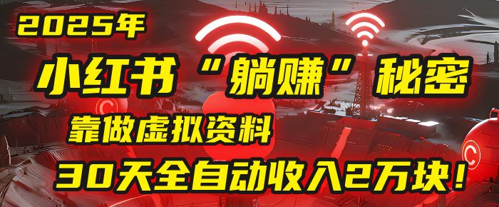 2025年,小红书的“躺赚”秘密被我扒出来了,靠做虚拟资料,30天全自动收入2万块!大成网创吧-网创项目资源站-副业项目-创业项目-搞钱项目大成网创吧