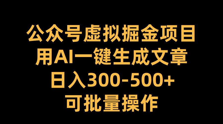 公众号虚拟掘金项目，用AI一键生成文章，日入300-500+可批量操作大成网创吧-网创项目资源站-副业项目-创业项目-搞钱项目大成网创吧
