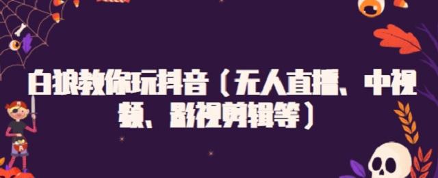 白狼教你玩抖音（无人直播、中视频、影视剪辑等）大成网创吧-网创项目资源站-副业项目-创业项目-搞钱项目大成网创吧
