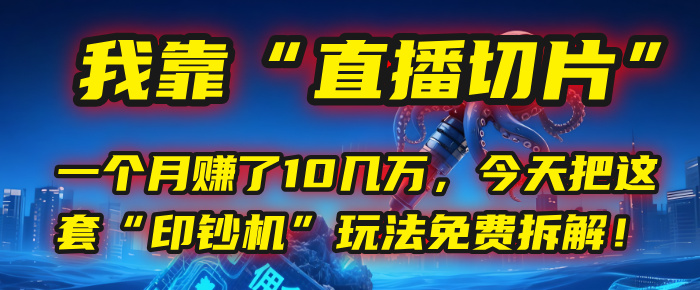 我靠“直播切片”，一个月赚了10几万，今天把这套“印钞机”玩法免费拆解！大成网创吧-网创项目资源站-副业项目-创业项目-搞钱项目大成网创吧