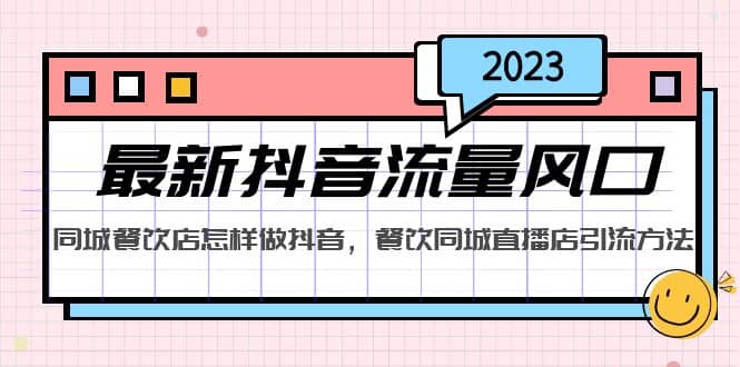 2023最新抖音流量风口，同城餐饮店怎样做抖音，餐饮同城直播店引流方法大成网创吧-网创项目资源站-副业项目-创业项目-搞钱项目大成网创吧