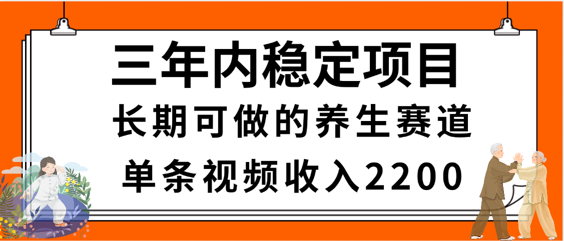 三年内稳定项目，长期可做的养生赛道，单条视频收入2200，新手秒上手大成网创吧-网创项目资源站-副业项目-创业项目-搞钱项目大成网创吧