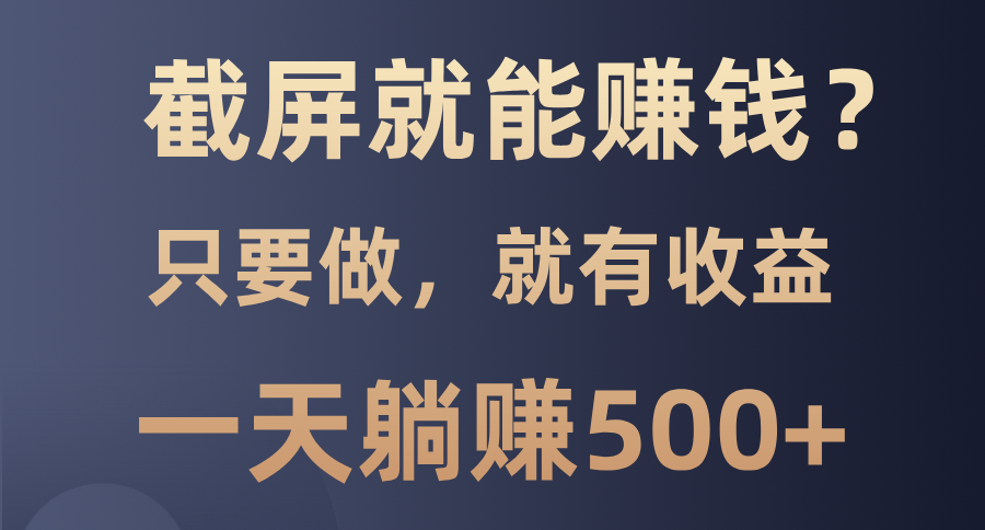 截屏就能赚钱？0门槛，只要做，100%有收益的一个项目，一天躺赚500+大成网创吧-网创项目资源站-副业项目-创业项目-搞钱项目大成网创吧