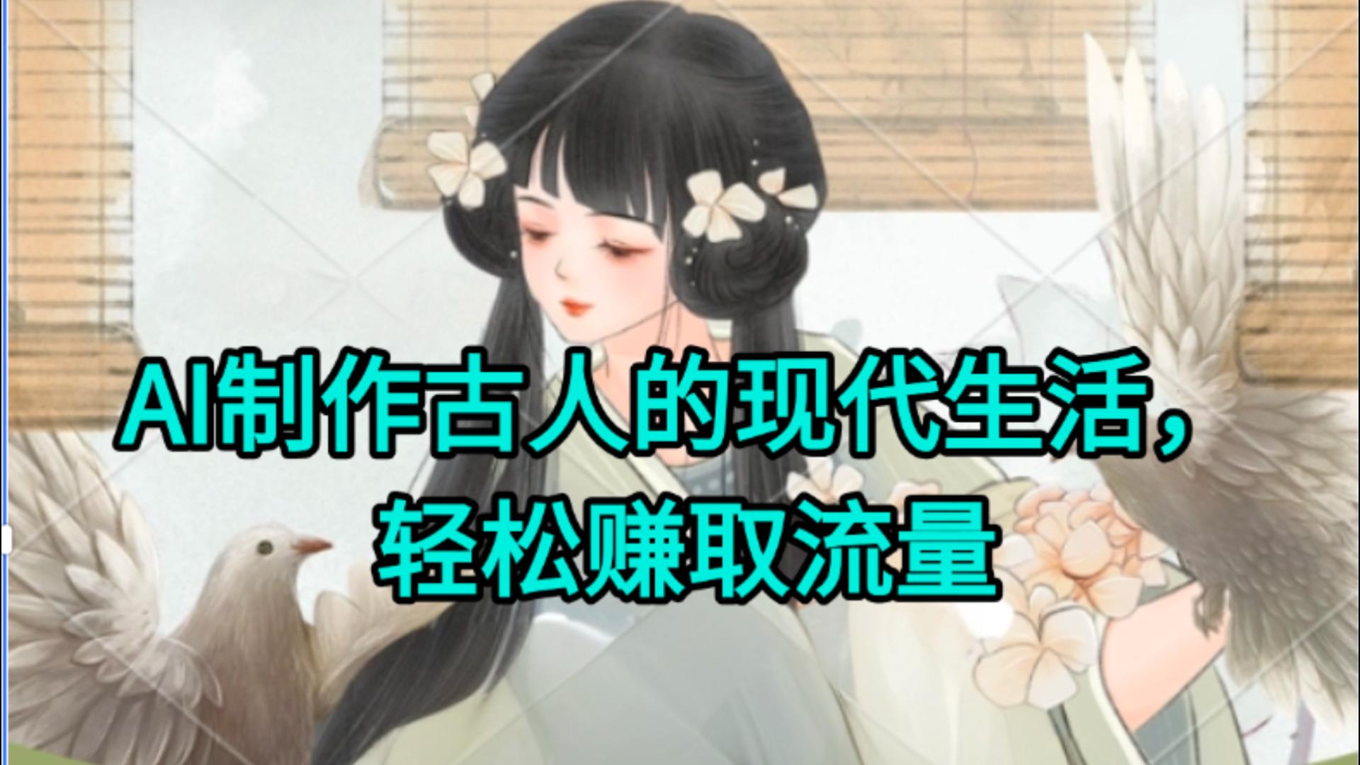 AI制作古人现代生活视频，搞笑好玩，轻松赚流量大成网创吧-网创项目资源站-副业项目-创业项目-搞钱项目大成网创吧
