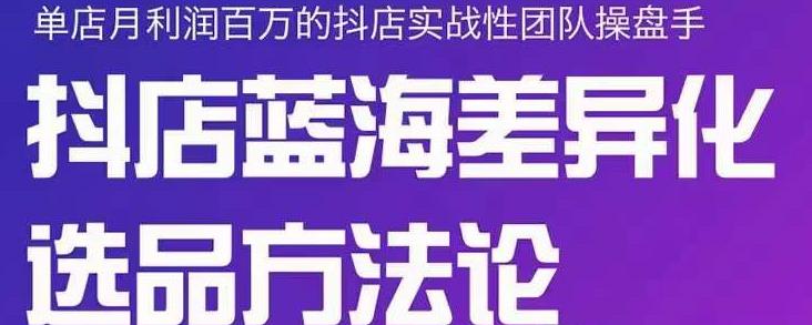 小卒抖店终极蓝海差异化选品方法论，全面介绍抖店无货源选品的所有方法大成网创吧-网创项目资源站-副业项目-创业项目-搞钱项目大成网创吧