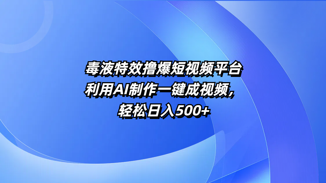 毒液特效撸爆短视频平台，利用AI制作一键成视频，轻松日入500+大成网创吧-网创项目资源站-副业项目-创业项目-搞钱项目大成网创吧