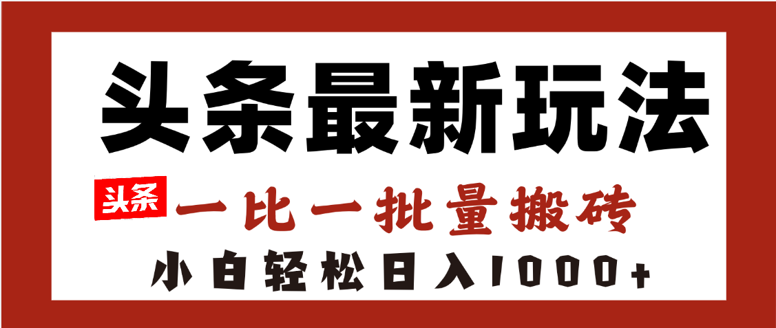 头条最新玩法，一比一批量搬砖，小白轻松日入1000+大成网创吧-网创项目资源站-副业项目-创业项目-搞钱项目大成网创吧