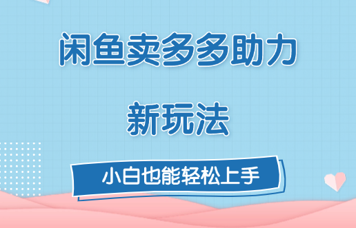 闲鱼卖多多助力新玩法！大成网创吧-网创项目资源站-副业项目-创业项目-搞钱项目大成网创吧