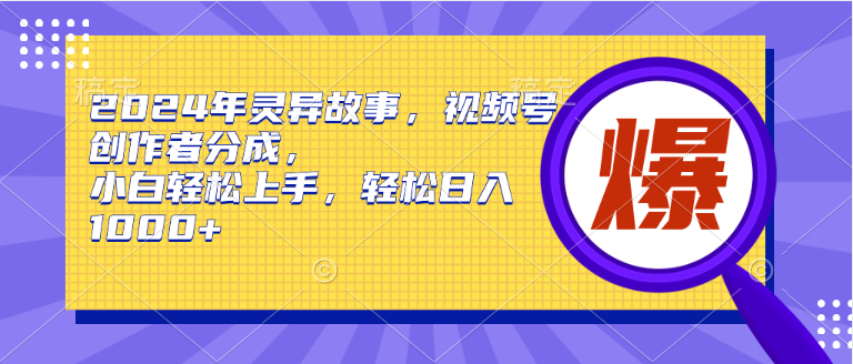 2024年灵异故事，视频号创作者分成，小白轻松上手，轻松日入1000+大成网创吧-网创项目资源站-副业项目-创业项目-搞钱项目大成网创吧