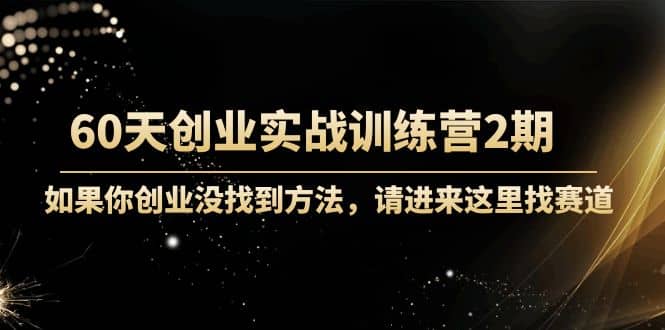 60天创业实战训练营2期：如果你创业没找到方法，进来这里找赛道-价值3000元大成网创吧-网创项目资源站-副业项目-创业项目-搞钱项目大成网创吧