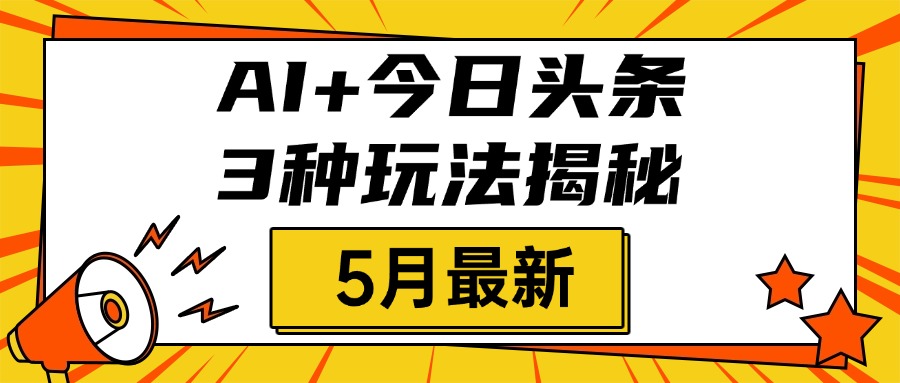 AI+今日头条三种玩法揭秘，2025年5月最新，照搬流程次日见收益大成网创吧-网创项目资源站-副业项目-创业项目-搞钱项目大成网创吧