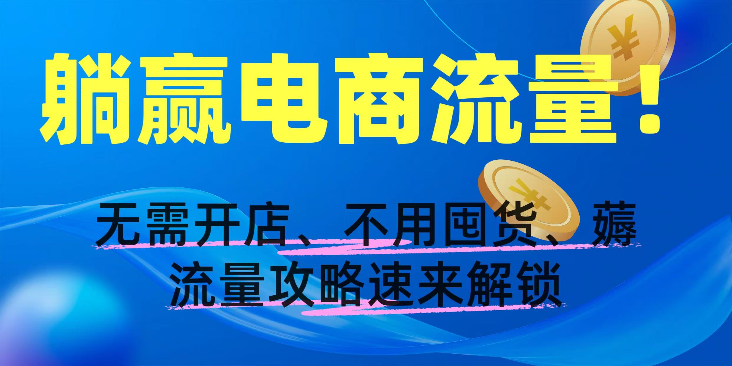 躺赢电商流量！无需开店、不用囤货，薅流量攻略速来解锁大成网创吧-网创项目资源站-副业项目-创业项目-搞钱项目大成网创吧