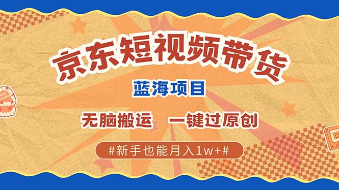 京东短视频带货 2025新风口 批量搬运 单号月入过万 上不封顶大成网创吧-网创项目资源站-副业项目-创业项目-搞钱项目大成网创吧