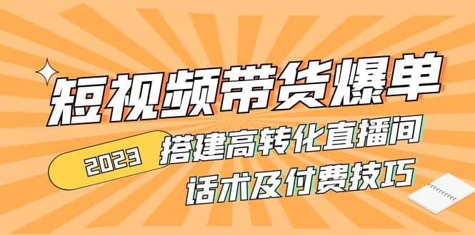 2023短视频带货爆单 搭建高转化直播间 话术及付费技巧(无水印)大成网创吧-网创项目资源站-副业项目-创业项目-搞钱项目大成网创吧