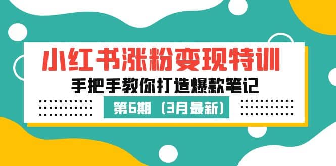 小红书涨粉变现特训·第6期，手把手教你打造爆款笔记（3月新课）大成网创吧-网创项目资源站-副业项目-创业项目-搞钱项目大成网创吧