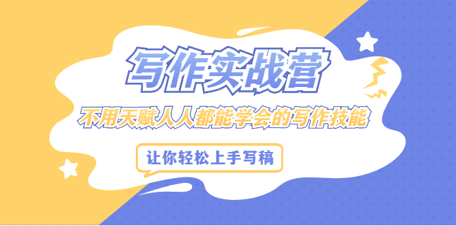 写作实战营，不用天赋人人都能学会的写作技能，让你轻松写稿变现大成网创吧-网创项目资源站-副业项目-创业项目-搞钱项目大成网创吧