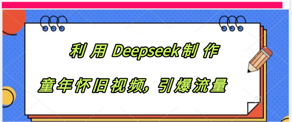 利用 Deepseek制 作童年怀旧视频，引爆流量大成网创吧-网创项目资源站-副业项目-创业项目-搞钱项目大成网创吧