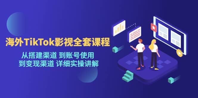 海外TikTok/影视全套课程，从搭建渠道 到账号使用 到变现渠道 详细实操讲解大成网创吧-网创项目资源站-副业项目-创业项目-搞钱项目大成网创吧