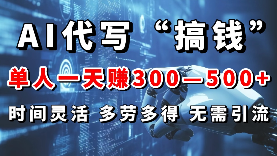 AI代写“搞钱”每天2-3小时，无需引流，轻松日入300-500＋大成网创吧-网创项目资源站-副业项目-创业项目-搞钱项目大成网创吧