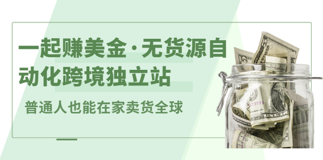 一起赚美金·无货源自动化跨境独立站，普通人业余时间也能在家卖货全球【无提供插件】大成网创吧-网创项目资源站-副业项目-创业项目-搞钱项目大成网创吧